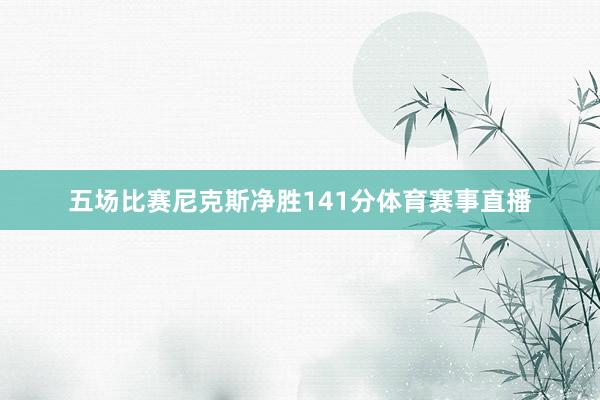 五场比赛尼克斯净胜141分体育赛事直播