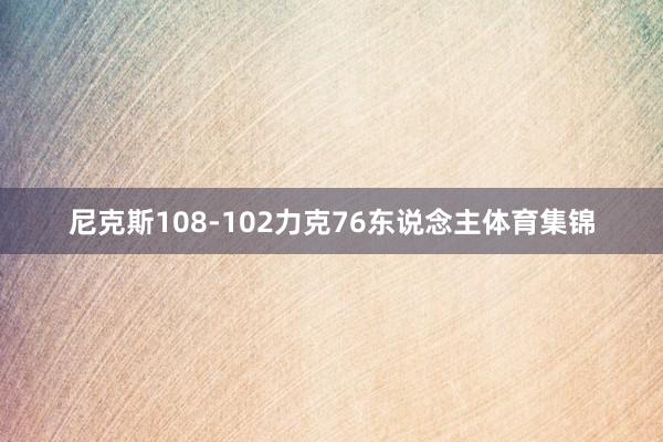 尼克斯108-102力克76东说念主体育集锦