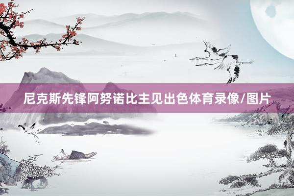 尼克斯先锋阿努诺比主见出色体育录像/图片