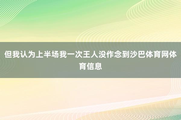 但我认为上半场我一次王人没作念到沙巴体育网体育信息