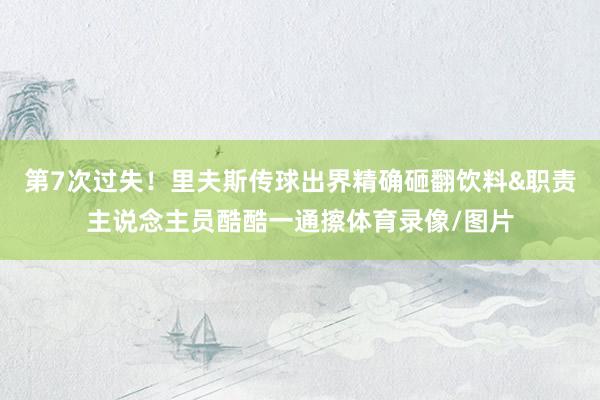 第7次过失！里夫斯传球出界精确砸翻饮料&职责主说念主员酷酷一通擦体育录像/图片