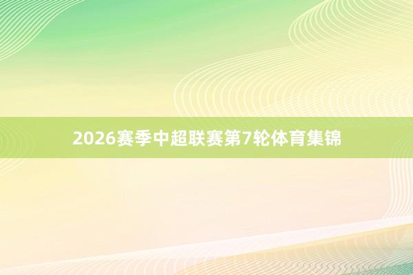 2026赛季中超联赛第7轮体育集锦