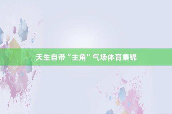 天生自带“主角”气场体育集锦