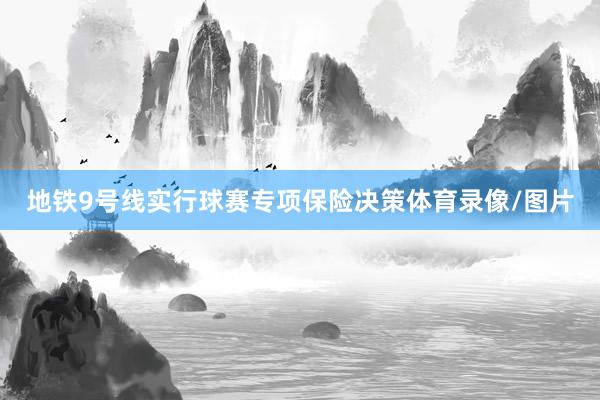 地铁9号线实行球赛专项保险决策体育录像/图片