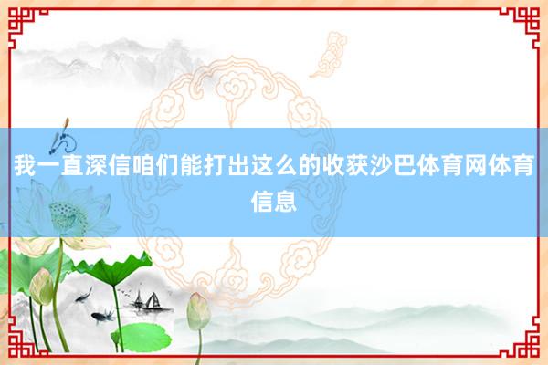我一直深信咱们能打出这么的收获沙巴体育网体育信息