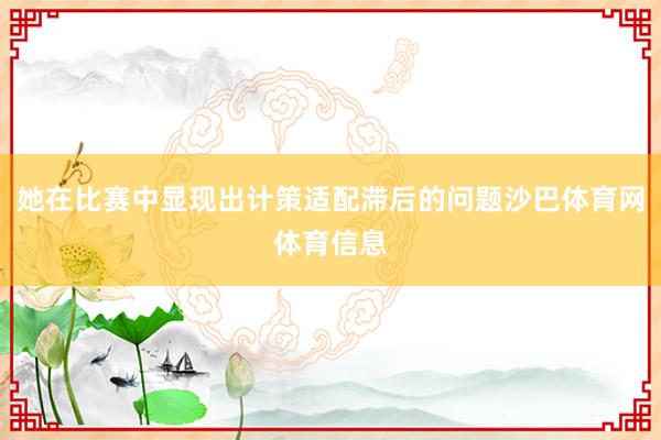 她在比赛中显现出计策适配滞后的问题沙巴体育网体育信息