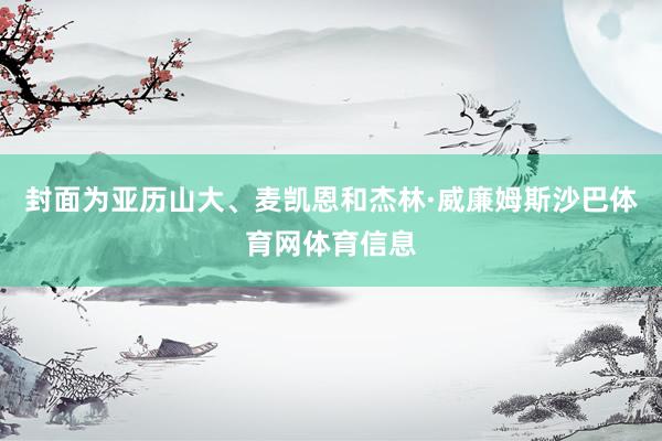 封面为亚历山大、麦凯恩和杰林·威廉姆斯沙巴体育网体育信息
