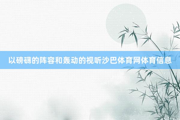 以磅礴的阵容和轰动的视听沙巴体育网体育信息