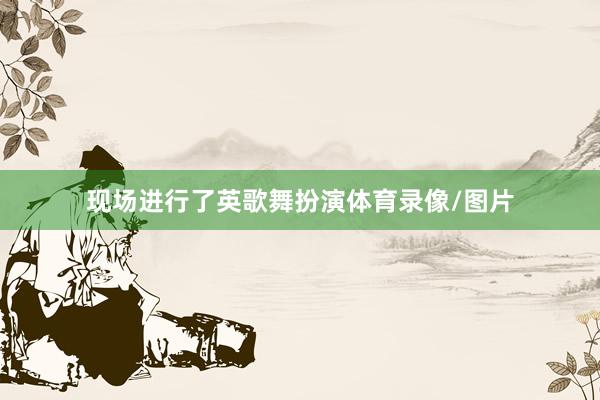 现场进行了英歌舞扮演体育录像/图片
