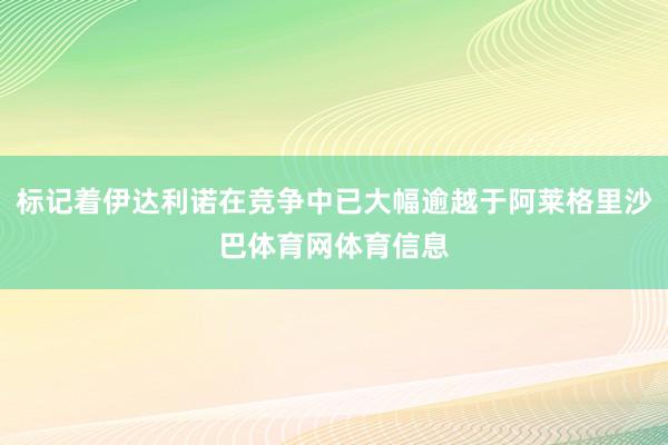 标记着伊达利诺在竞争中已大幅逾越于阿莱格里沙巴体育网体育信息