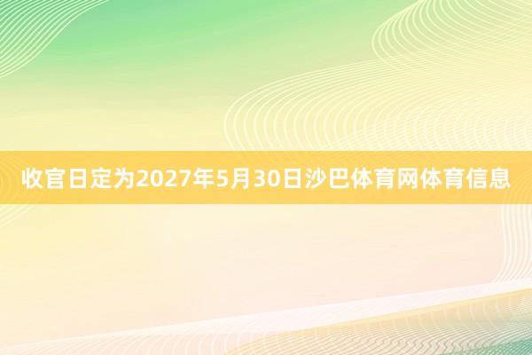 收官日定为2027年5月30日沙巴体育网体育信息