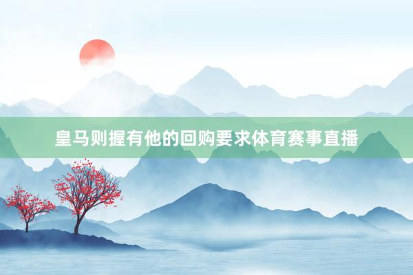 皇马则握有他的回购要求体育赛事直播