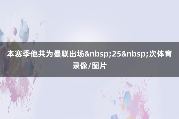 本赛季他共为曼联出场 25 次体育录像/图片