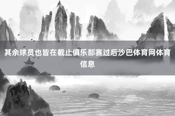 其余球员也皆在截止俱乐部赛过后沙巴体育网体育信息