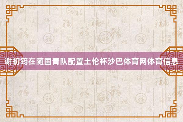 谢初筠在随国青队配置土伦杯沙巴体育网体育信息