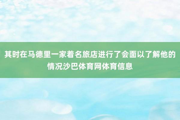 其时在马德里一家着名旅店进行了会面以了解他的情况沙巴体育网体育信息