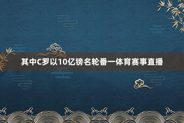 其中C罗以10亿镑名轮番一体育赛事直播
