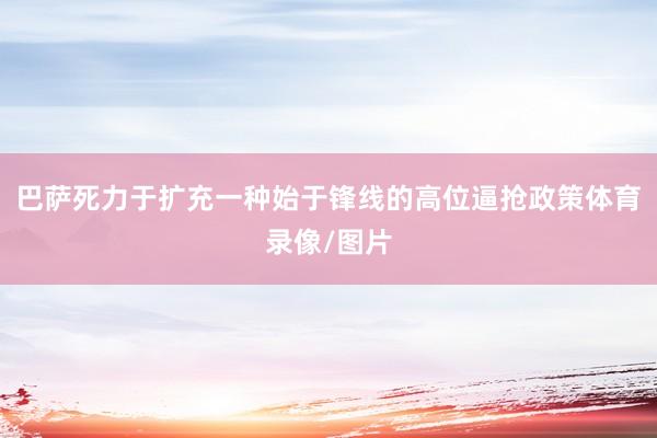 巴萨死力于扩充一种始于锋线的高位逼抢政策体育录像/图片