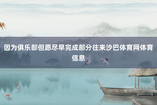 因为俱乐部但愿尽早完成部分往来沙巴体育网体育信息