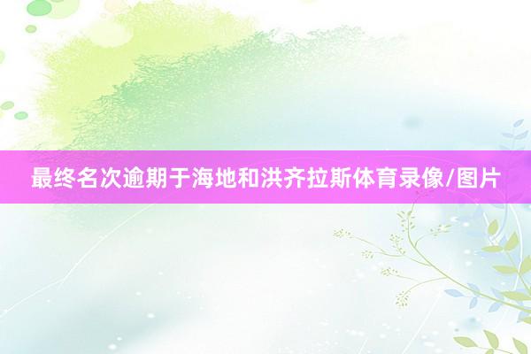 最终名次逾期于海地和洪齐拉斯体育录像/图片