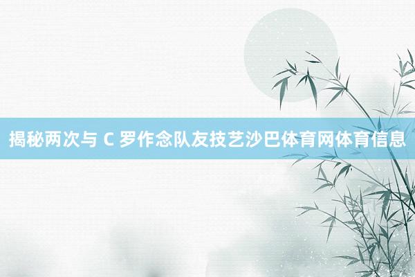 揭秘两次与 C 罗作念队友技艺沙巴体育网体育信息