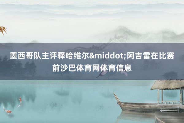 墨西哥队主评释哈维尔&middot;阿吉雷在比赛前沙巴体育网体育信息