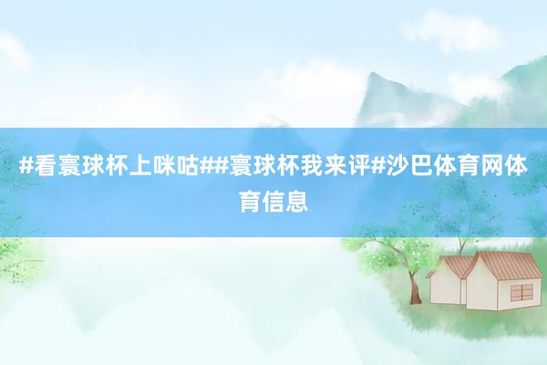#看寰球杯上咪咕##寰球杯我来评#沙巴体育网体育信息