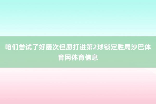 咱们尝试了好屡次但愿打进第2球锁定胜局沙巴体育网体育信息