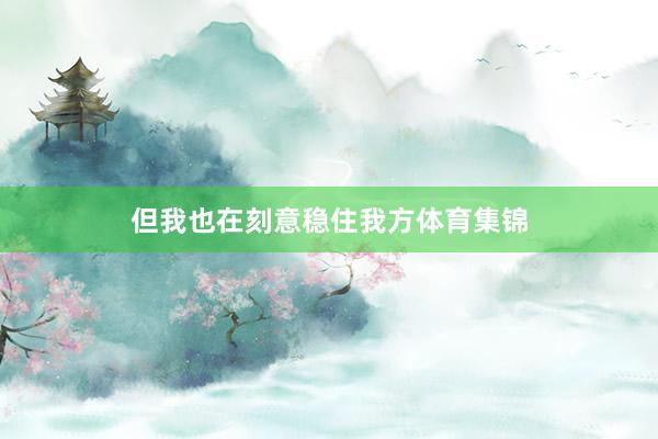 但我也在刻意稳住我方体育集锦