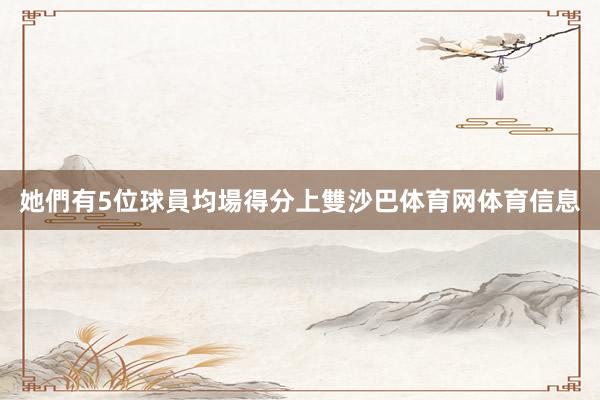 她們有5位球員均場得分上雙沙巴体育网体育信息