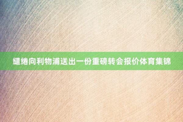 缱绻向利物浦送出一份重磅转会报价体育集锦