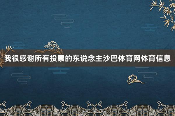 我很感谢所有投票的东说念主沙巴体育网体育信息