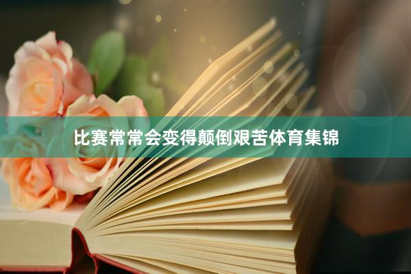 比赛常常会变得颠倒艰苦体育集锦