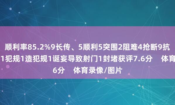 顺利率85.2%9长传、5顺利5突围2阻难4抢断9抗击、7顺利1犯规1造犯规1诞妄导致射门1封堵获评7.6分    体育录像/图片