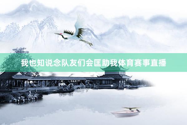 我也知说念队友们会匡助我体育赛事直播