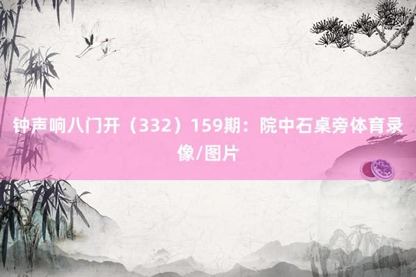 钟声响八门开（332）　　159期：院中石桌旁体育录像/图片